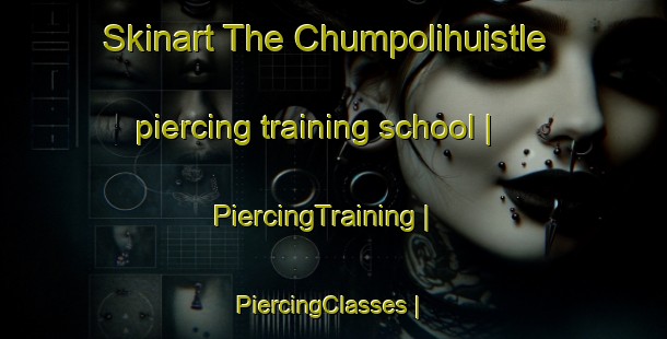 Skinart The Chumpolihuistle piercing training school | PiercingTraining | PiercingClasses | SkinartTraining-Mexico